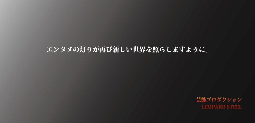 エンタメの灯りが再び新しい世界を照らしますように。芸能プロダクション LEOPARD STEEL